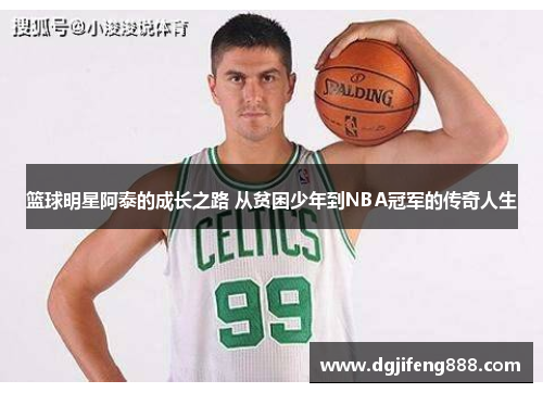 篮球明星阿泰的成长之路 从贫困少年到NBA冠军的传奇人生